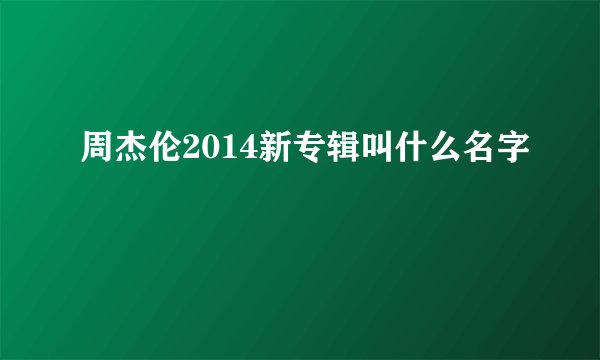 周杰伦2014新专辑叫什么名字