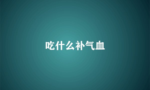 吃什么补气血