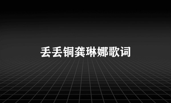 丢丢铜龚琳娜歌词