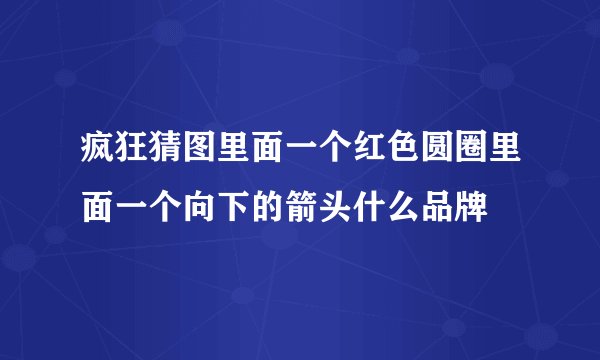 疯狂猜图里面一个红色圆圈里面一个向下的箭头什么品牌