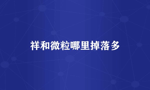 祥和微粒哪里掉落多