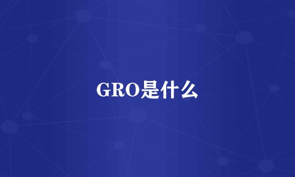 GRO是什么
