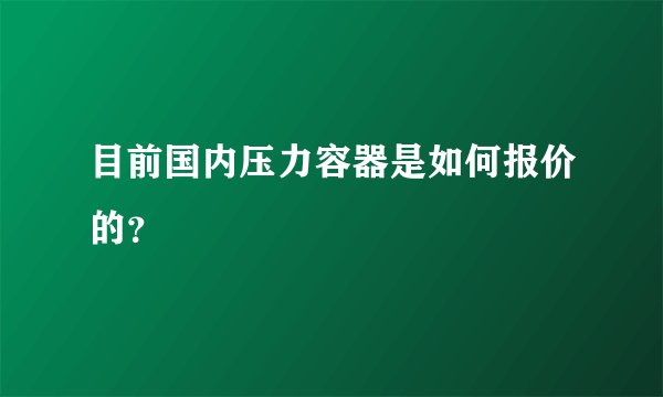 目前国内压力容器是如何报价的?