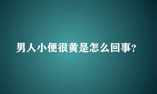 男人小便很黄是怎么回事？