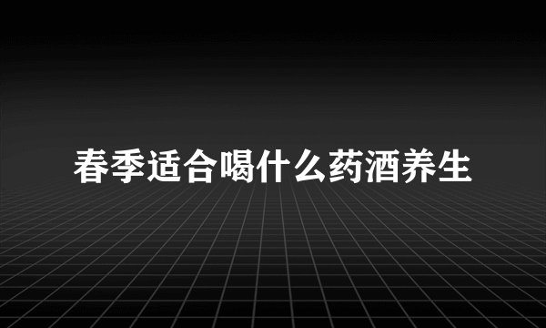 春季适合喝什么药酒养生