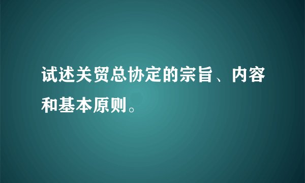 试述关贸总协定的宗旨、内容和基本原则。