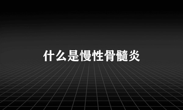 什么是慢性骨髓炎