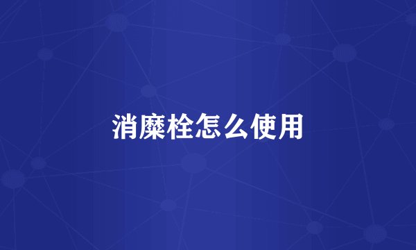 消糜栓怎么使用