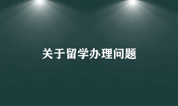 关于留学办理问题