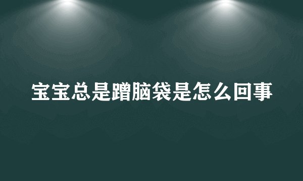宝宝总是蹭脑袋是怎么回事