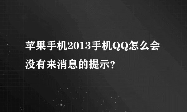 苹果手机2013手机QQ怎么会没有来消息的提示？