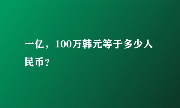 一亿，100万韩元等于多少人民币？