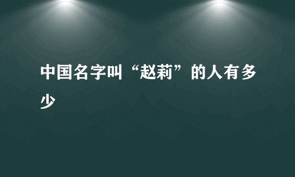 中国名字叫“赵莉”的人有多少