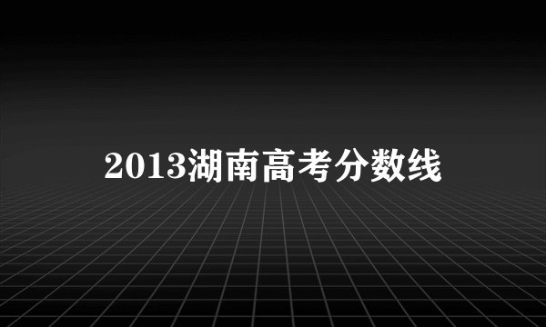 2013湖南高考分数线