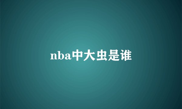nba中大虫是谁