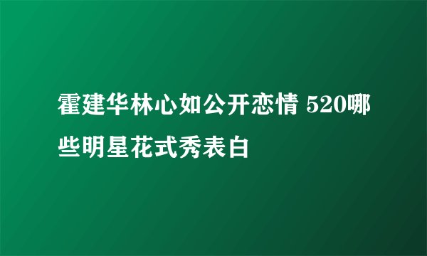 霍建华林心如公开恋情 520哪些明星花式秀表白