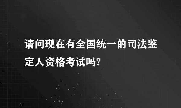 请问现在有全国统一的司法鉴定人资格考试吗?