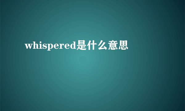 whispered是什么意思