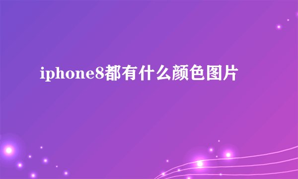 iphone8都有什么颜色图片