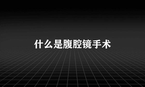 什么是腹腔镜手术