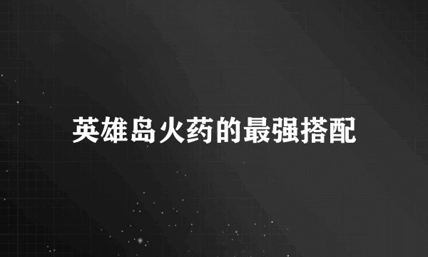 英雄岛火药的最强搭配