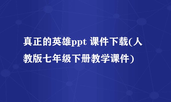 真正的英雄ppt 课件下载(人教版七年级下册教学课件)