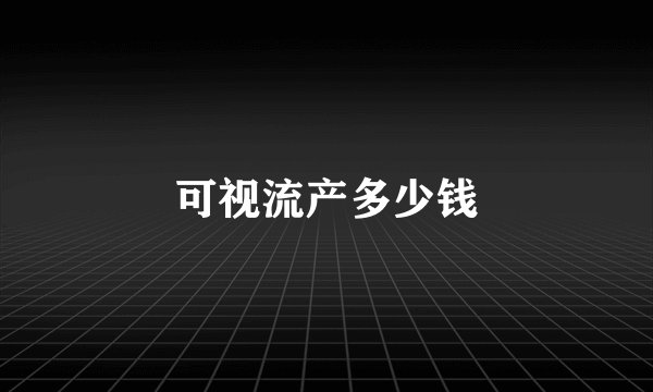 可视流产多少钱