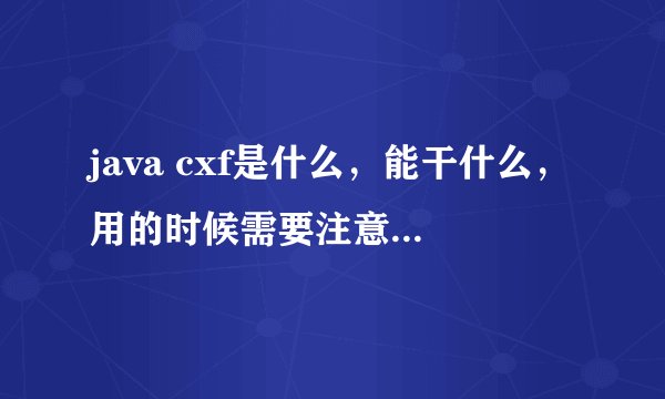 java cxf是什么，能干什么，用的时候需要注意什么，请赐教