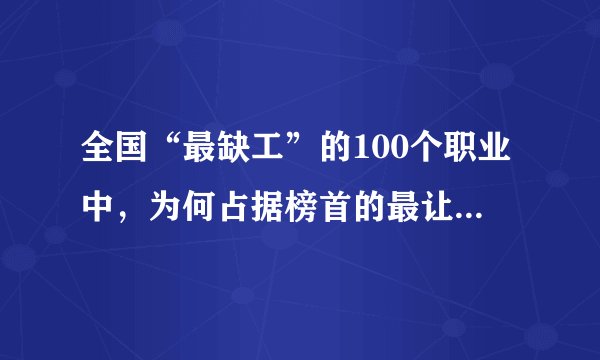 全国“最缺工”的100个职业中，为何占据榜首的最让人意想不到？