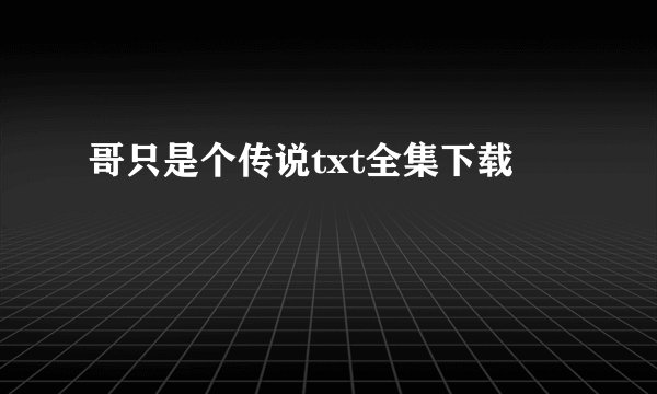 哥只是个传说txt全集下载