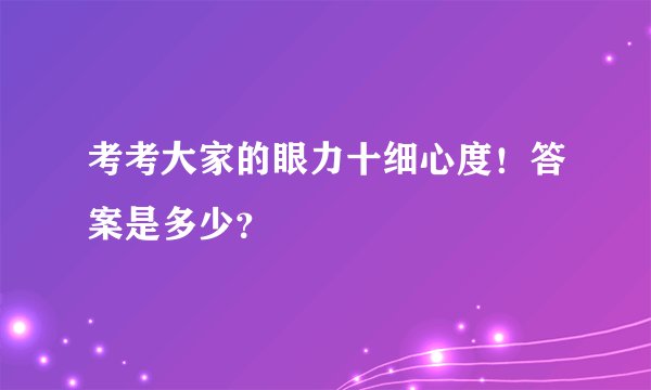 考考大家的眼力十细心度！答案是多少？