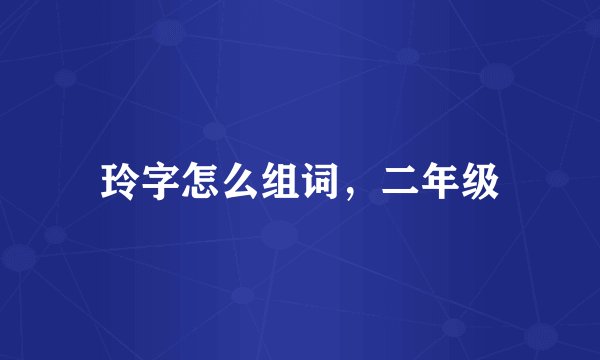 玲字怎么组词，二年级