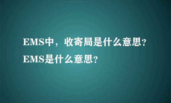 EMS中，收寄局是什么意思？EMS是什么意思？