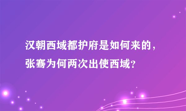 汉朝西域都护府是如何来的,张骞为何两次出使西域?