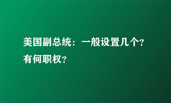 美国副总统：一般设置几个？有何职权？