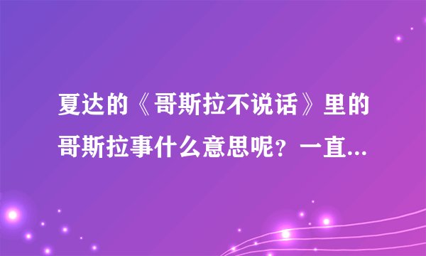 夏达的《哥斯拉不说话》里的哥斯拉事什么意思呢？一直不懂呢急求？