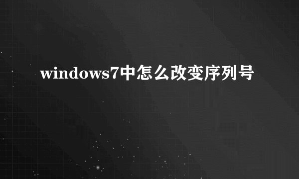 windows7中怎么改变序列号