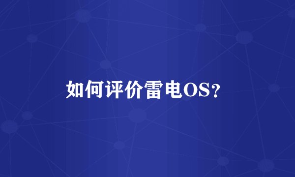 如何评价雷电OS？
