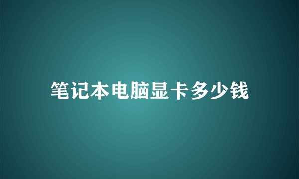 笔记本电脑显卡多少钱