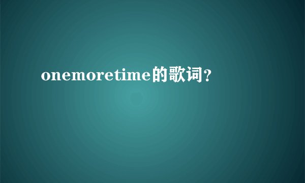 onemoretime的歌词？