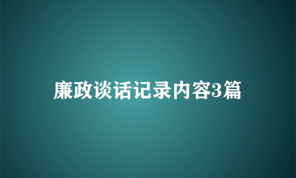 廉政谈话记录内容3篇