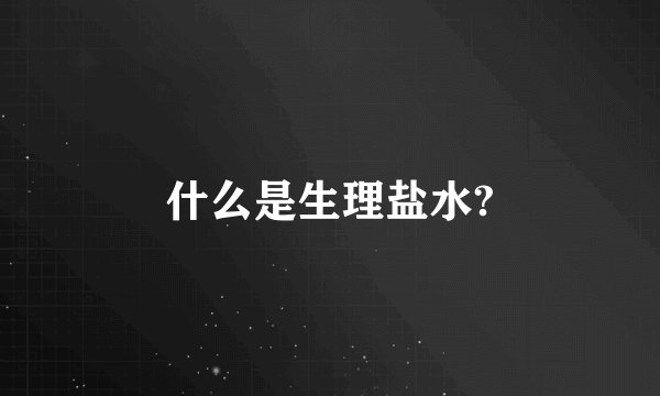 什么是生理盐水?
