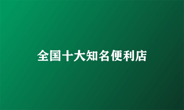 全国十大知名便利店
