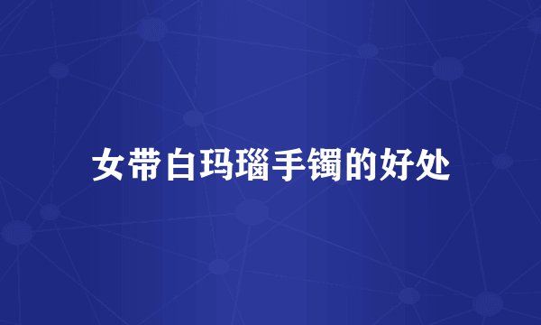 女带白玛瑙手镯的好处