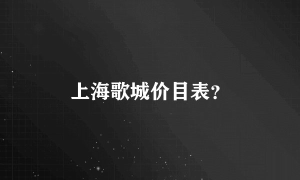上海歌城价目表？
