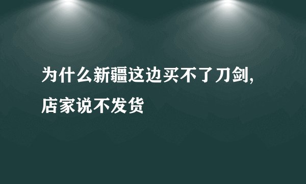 为什么新疆这边买不了刀剑,店家说不发货
