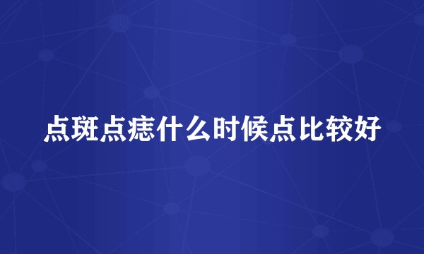 点斑点痣什么时候点比较好