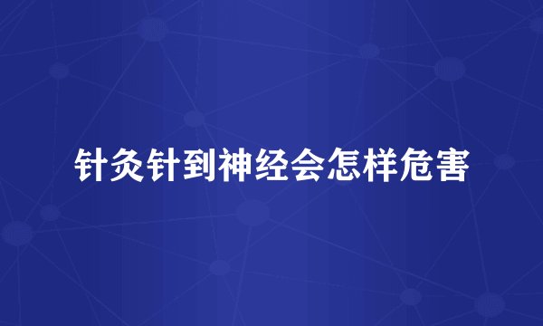 针灸针到神经会怎样危害