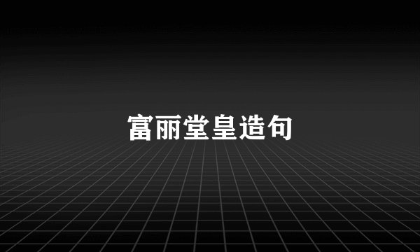 富丽堂皇造句