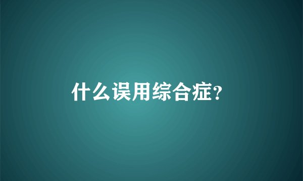 什么误用综合症？